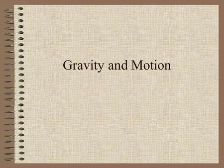 Gravity and Motion. Gravity is what gives the universe its _________ A universal force that acts on _________ the objects in the universe Every particle.