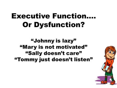 Executive Function…. Or Dysfunction