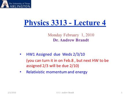 Physics 3313 - Lecture 4 1 3313 Andrew Brandt Monday February 1, 2010 Dr. Andrew Brandt HW1 Assigned due Weds 2/3/10 (you can turn it in on Feb.8, but.