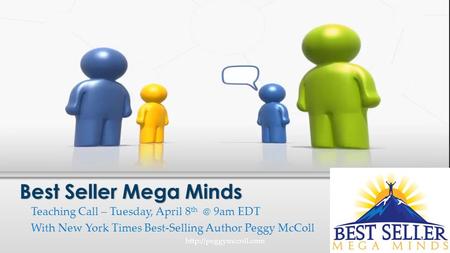 Teaching Call – Tuesday, April 8 9am EDT With New York Times Best-Selling Author Peggy McColl Best Seller Mega Minds 1http://peggymccoll.com.