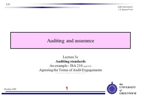 The UNIVERSITY of GREENWICH 1 October 2009 L3c Audit and assurance J. E. Spencer-Wood Auditing and assurance Lecture 3c Auditing standards An example -
