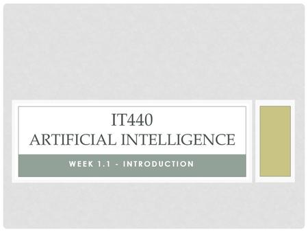 WEEK 1.1 - INTRODUCTION IT440 ARTIFICIAL INTELLIGENCE.
