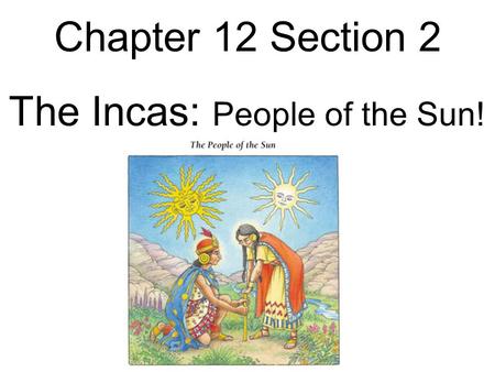 Chapter 12 Section 2 The Incas: People of the Sun!