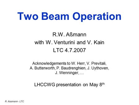 R. Assmann - LTC Two Beam Operation R.W. Aßmann with W. Venturini and V. Kain LTC 4.7.2007 Acknowledgements to W. Herr, V. Previtali, A. Butterworth, P.