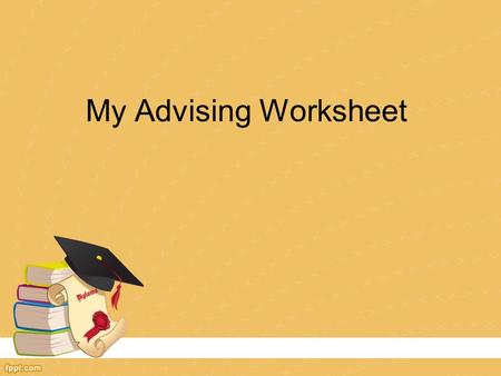 My Advising Worksheet. It is solely and only the student's responsibility to meet the requirements for graduation. All forms of advising are for informational.