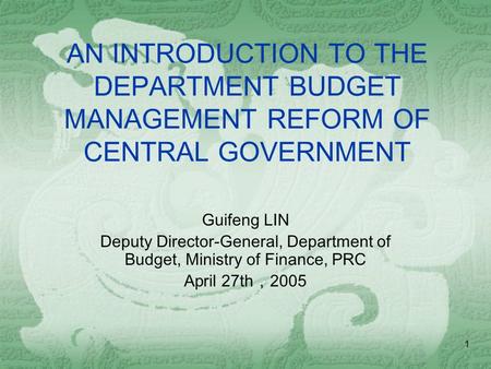 1 AN INTRODUCTION TO THE DEPARTMENT BUDGET MANAGEMENT REFORM OF CENTRAL GOVERNMENT Guifeng LIN Deputy Director-General, Department of Budget, Ministry.