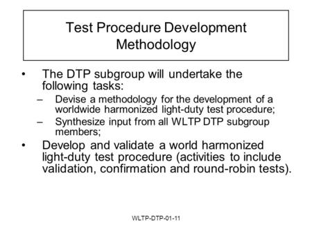 WLTP-DTP-01-11 Test Procedure Development Methodology The DTP subgroup will undertake the following tasks: –Devise a methodology for the development of.