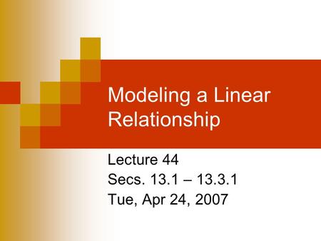 Modeling a Linear Relationship Lecture 44 Secs. 13.1 – 13.3.1 Tue, Apr 24, 2007.