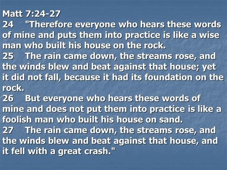 Matt 7:24-27 24Therefore everyone who hears these words of mine and puts them into practice is like a wise man who built his house on the rock. 25The.