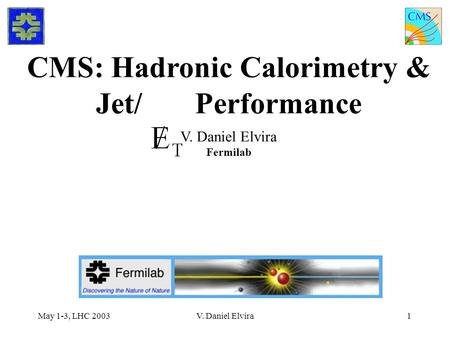 May 1-3, LHC 2003V. Daniel Elvira1 CMS: Hadronic Calorimetry & Jet/ Performance V. Daniel Elvira Fermilab.