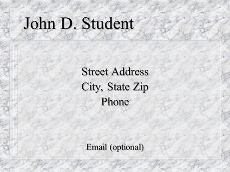 John D. Student Street Address City, State Zip Phone Email (optional) Street Address City, State Zip Phone Email (optional)