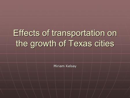 Effects of transportation on the growth of Texas cities Miriam Kelsay.