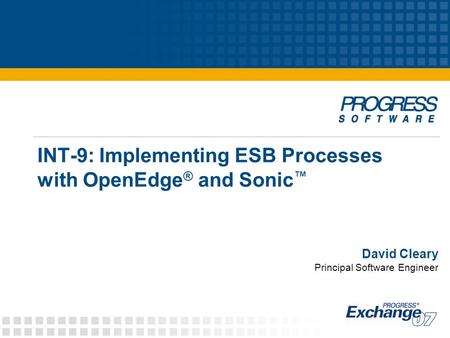 INT-9: Implementing ESB Processes with OpenEdge ® and Sonic ™ David Cleary Principal Software Engineer.