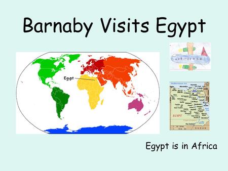 Barnaby Visits Egypt Egypt is in Africa. Barnaby travelled to Egypt on a plane. He travelled from Manchester airport and the journey took 5 ½ hours. When.