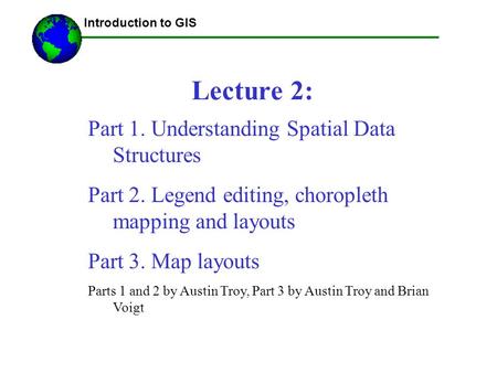 Introduction to GIS Lecture 2: Part 1. Understanding Spatial Data Structures Part 2. Legend editing, choropleth mapping and layouts Part 3. Map layouts.