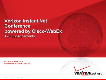 © 2008 Verizon. All Rights Reserved. PTE13015 06/08 GLOBAL CAPABILITY. PERSONAL ACCOUNTABILITY. Verizon Instant Net Conference powered by Cisco-WebEx T26.