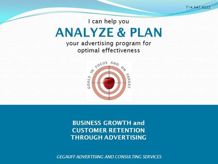 BUSINESS GROWTH and CUSTOMER RETENTION THROUGH ADVERTISING 714.447.4222 I can help you ANALYZE & PLAN your advertising program for optimal effectiveness.