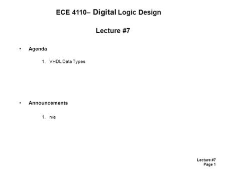 Lecture #7 Page 1 Lecture #7 Agenda 1.VHDL Data Types Announcements 1.n/a ECE 4110– Digital Logic Design.
