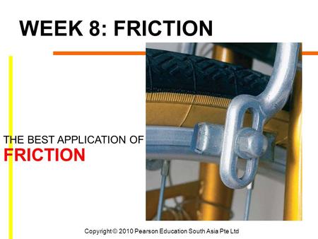 Copyright © 2010 Pearson Education South Asia Pte Ltd WEEK 8: FRICTION THE BEST APPLICATION OF FRICTION.