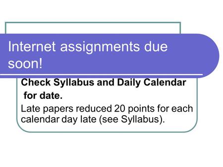 Internet assignments due soon! Check Syllabus and Daily Calendar for date. Late papers reduced 20 points for each calendar day late (see Syllabus).