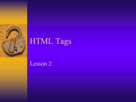 HTML Tags Lesson 2. What are HTML Tags?  Markup tags  Coded instructions that accompany the plain text of an HTML document  Syntax –Left wicket< –Tag.
