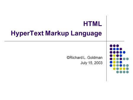 HTML HyperText Markup Language ©Richard L. Goldman July 15, 2003.