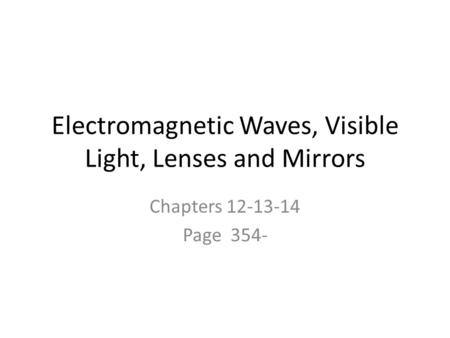 Electromagnetic Waves, Visible Light, Lenses and Mirrors Chapters 12-13-14 Page 354-