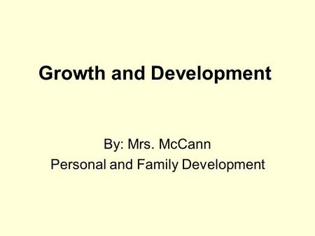 Growth and Development By: Mrs. McCann Personal and Family Development.
