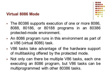 Virtual 8086 Mode  The 80386 supports execution of one or more 8086, 8088, 80186, or 80188 programs in an 80386 protected-mode environment.  An 8086.