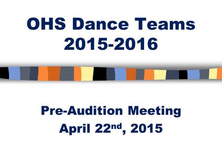 OHS Dance Teams 2015-2016 Pre-Audition Meeting April 22 nd, 2015.