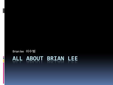 Brian lee 이수범. Profile  Name: Subeom Lee  Birth: 1997 September 29 th  Current location: Korea, Ilsan, Go-Yang City.  Family: 3 peoples my parents.