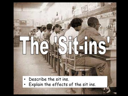 Describe the sit ins. Explain the effects of the sit ins.