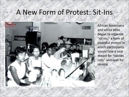 A New Form of Protest: Sit-Ins African Americans and white allies began to organize “sit-ins,” a form of peaceful protest in which participants would take.