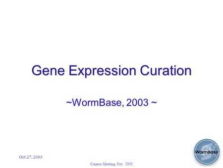 Oct.27, 2003 Curator Meeting, Oct. 2003 Gene Expression Curation ~WormBase, 2003 ~