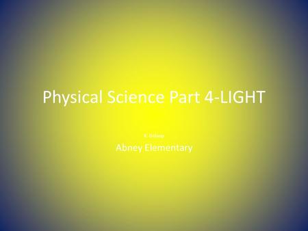 Physical Science Part 4-LIGHT K. Delaup Abney Elementary.