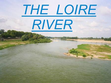 THE LOIRE RIVER. The Loire is the biggest river in France. It goes through our town. It is 1,013 km long. It is a very natural river with lots of animals.