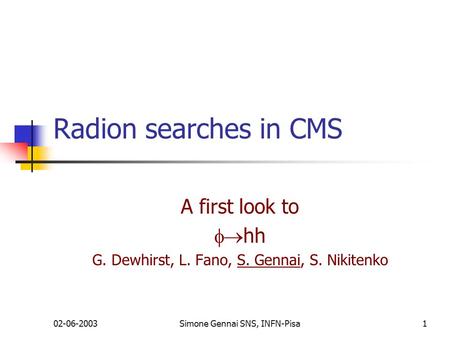 02-06-2003Simone Gennai SNS, INFN-Pisa1 Radion searches in CMS A first look to  hh G. Dewhirst, L. Fano, S. Gennai, S. Nikitenko.