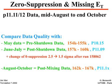 Jet-Met November-7-2002 G. Bernardi LPNHE - Paris Zero-Suppression & Missing E T Compare Data Quality with: - May data = Pre-Shutdown Data, 154k-155k,