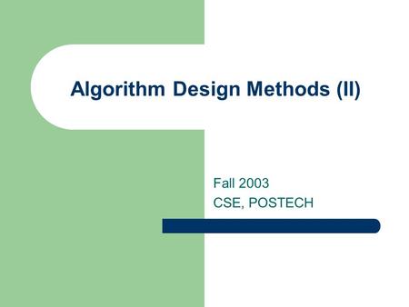 Algorithm Design Methods (II) Fall 2003 CSE, POSTECH.