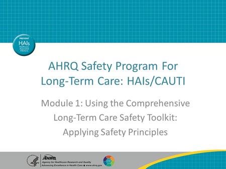 AHRQ Safety Program For Long-Term Care: HAIs/CAUTI Module 1: Using the Comprehensive Long-Term Care Safety Toolkit: Applying Safety Principles.