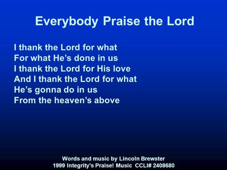 Everybody Praise the Lord I thank the Lord for what For what He’s done in us I thank the Lord for His love And I thank the Lord for what He’s gonna do.