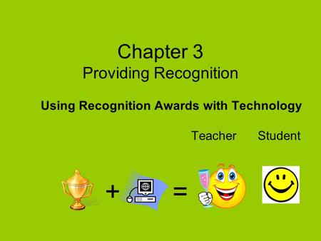 Chapter 3 Providing Recognition Using Recognition Awards with Technology Teacher Student + =