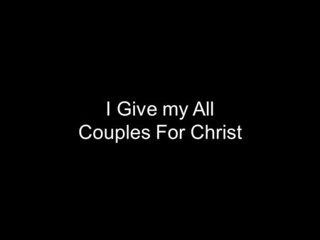 I Give my All Couples For Christ. Bless my life, take away the shame Allow me to experience Your most amazing grace Fill my heart, it's empty and frail.
