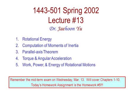 1443-501 Spring 2002 Lecture #13 Dr. Jaehoon Yu 1.Rotational Energy 2.Computation of Moments of Inertia 3.Parallel-axis Theorem 4.Torque & Angular Acceleration.