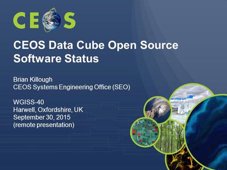 CEOS Data Cube Open Source Software Status Brian Killough CEOS Systems Engineering Office (SEO) WGISS-40 Harwell, Oxfordshire, UK September 30, 2015 (remote.