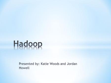 Presented by: Katie Woods and Jordan Howell. * Hadoop is a distributed computing platform written in Java. It incorporates features similar to those of.