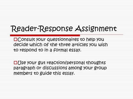 Reader-Response Assignment  Consult your questionnaires to help you decide which of the three articles you wish to respond to in a formal essay.  Use.