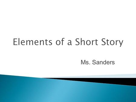 Elements of a Short Story Ms. Sanders.  The time and location in which a story takes place is called the setting.  For some stories the setting is very.