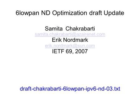 6lowpan ND Optimization draft Update Samita Chakrabarti Erik Nordmark IETF 69, 2007 draft-chakrabarti-6lowpan-ipv6-nd-03.txt.