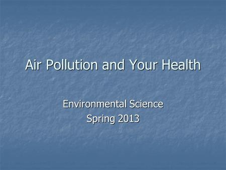 Air Pollution and Your Health Environmental Science Spring 2013.